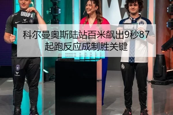 科尔曼奥斯陆站百米飙出9秒87 起跑反应成制胜关键